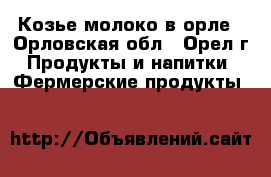 Козье молоко в орле - Орловская обл., Орел г. Продукты и напитки » Фермерские продукты   